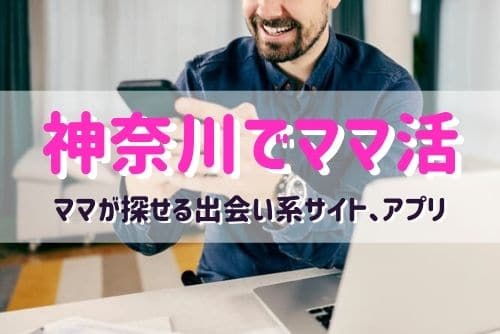 神奈川（横浜、川崎）のママ活相手が探せるおすすめマッチングアプリ