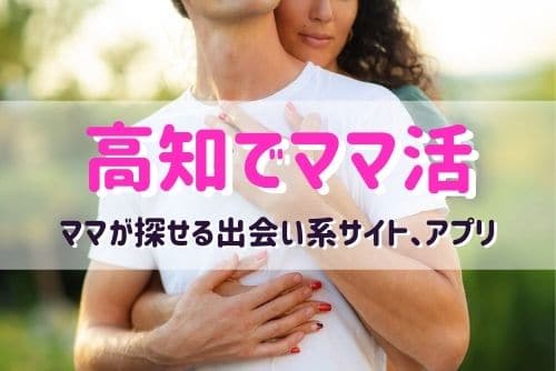 高知のママ活相手が探せるおすすめマッチングアプリ