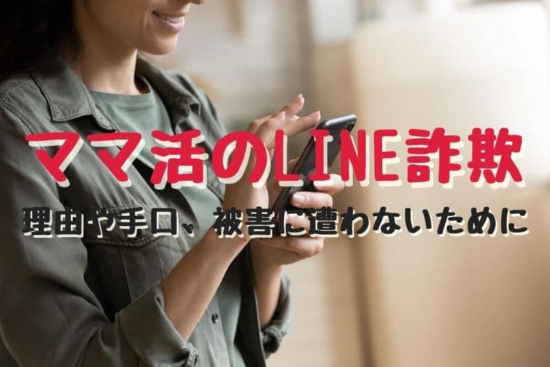 LINEを使ったママ活詐欺がある！？その理由や手口、被害に遭わないためにやるべきこと