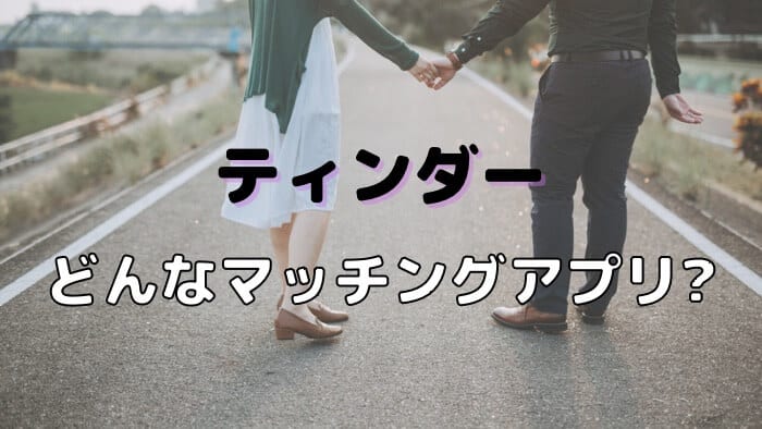 そもそも、Tinder（ティンダー）はどんなマッチングアプリなの？