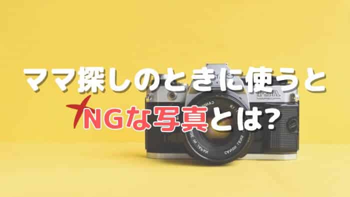 ママ探しのときに使うと良くないNGな写真とは